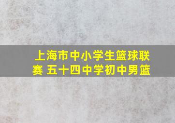 上海市中小学生篮球联赛 五十四中学初中男篮